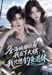 全海城都以为我在下大棋，我只想钓鱼退休